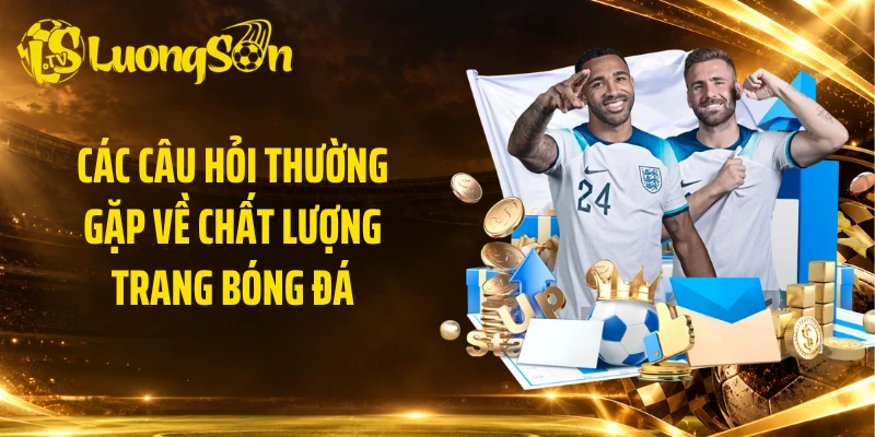 Các câu hỏi thường gặp về chất lượng trang bóng đá