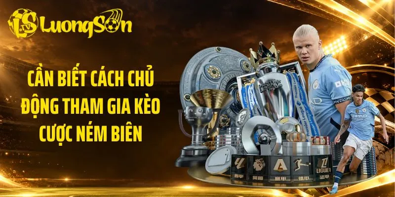 Cần biết cách chủ động tham gia kèo cược ném biên