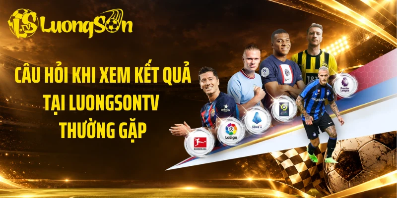 Câu hỏi khi xem kết quả tại Luongsontv thường gặp