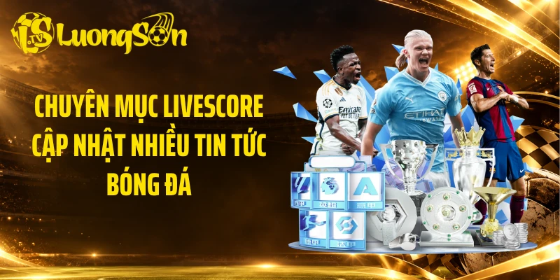 Chuyên mục livescore cập nhật nhiều tin tức bóng đá