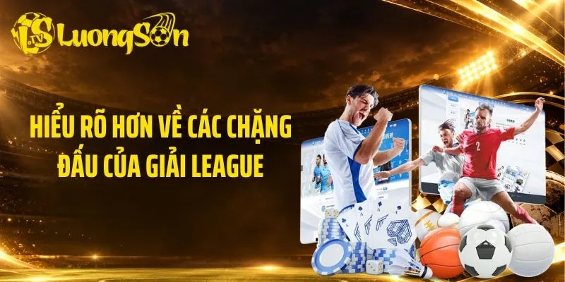 Hiểu rõ hơn về các chặng đấu của giải League
