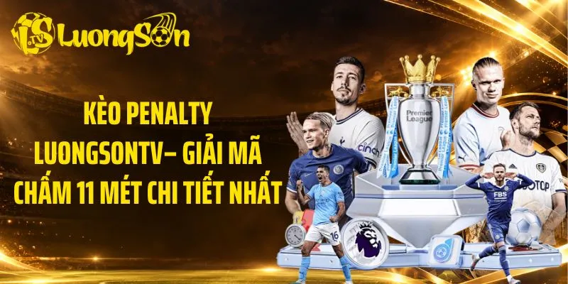 Kèo Penalty LuongsonTV – Giải Mã Chấm 11 Mét Chi Tiết Nhất