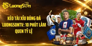 Kèo Tài Xỉu Bóng Đá LuongsonTV: 10 Phút Làm Quen Tỷ Lệ 