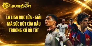 La Liga Rực Lửa - Giải Mã Sức Hút Của Đấu Trường Xứ Bò Tót