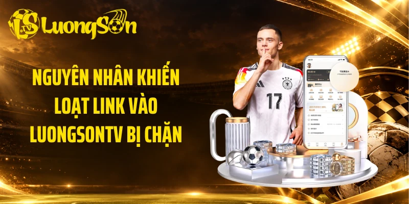 Nguyên nhân khiến loạt link vào Luongsontv bị chặn