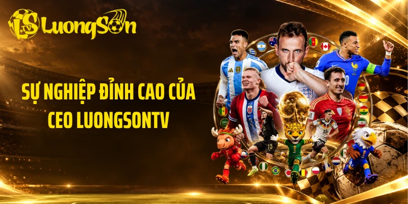 Sự nghiệp đỉnh cao của CEO Luongsontv