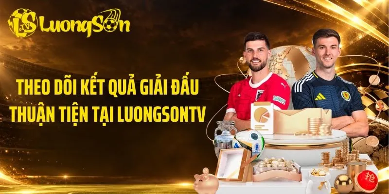 Theo dõi kết quả giải đấu thuận tiện tại LuongsonTV