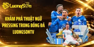 Khám Phá Thuật Ngữ Pressing Trong Bóng Đá LuongsonTV